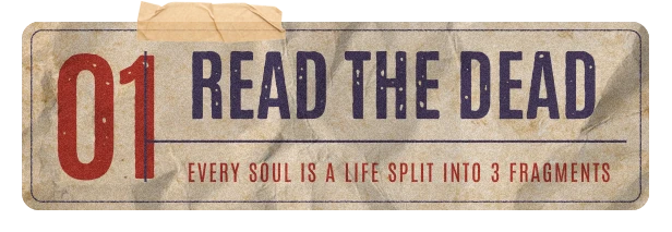 01 Read the dead. Every soul is a life split into 3 fragments.