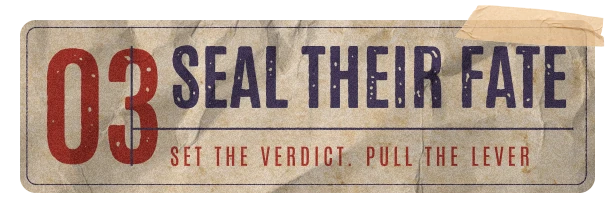 03 Seal their fate. Set the verdict. Pull the lever.