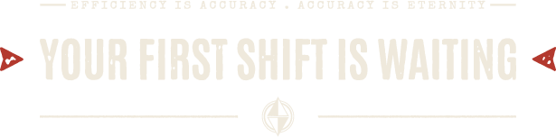 Efficiency is accuracy. Accuracy is eternity. Your first shift is waiting.
